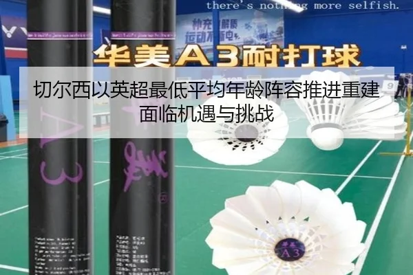 切尔西以英超最低平均年龄阵容推进重建面临机遇与挑战
