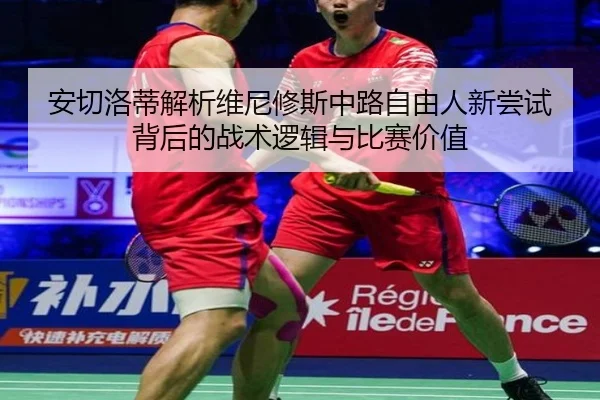 安切洛蒂解析维尼修斯中路自由人新尝试背后的战术逻辑与比赛价值
