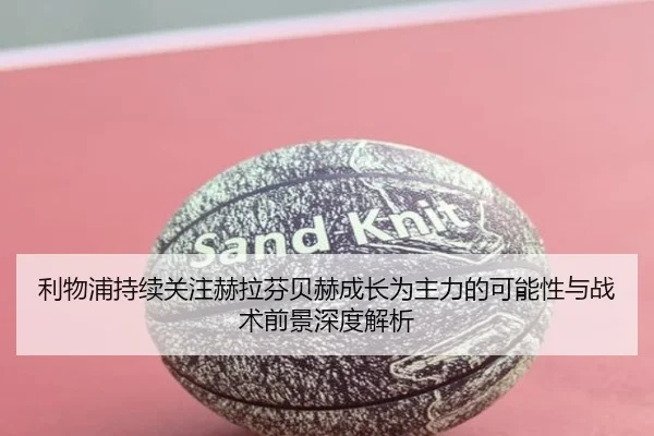 利物浦持续关注赫拉芬贝赫成长为主力的可能性与战术前景深度解析（kaiyun）