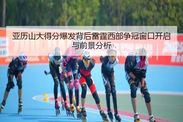 亚历山大得分爆发背后雷霆西部争冠窗口开启与前景分析（kaiyun）