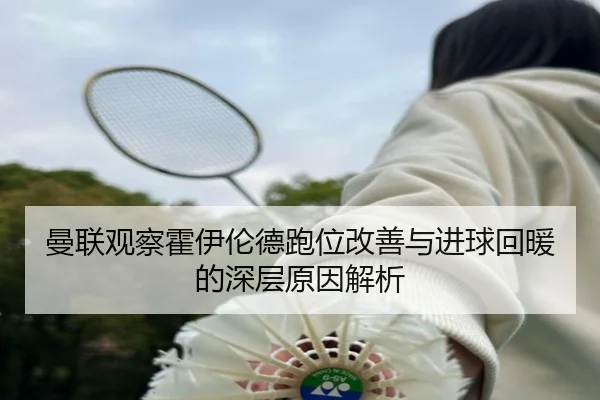 曼联观察霍伊伦德跑位改善与进球回暖的深层原因解析（kaiyun）