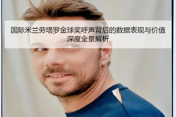 国际米兰劳塔罗金球奖呼声背后的数据表现与价值深度全景解析