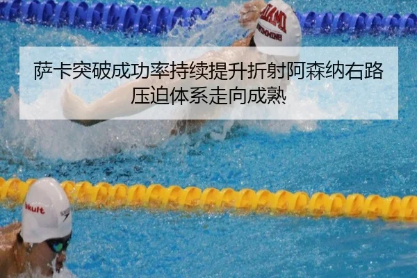 萨卡突破成功率持续提升折射阿森纳右路压迫体系走向成熟（kaiyun）