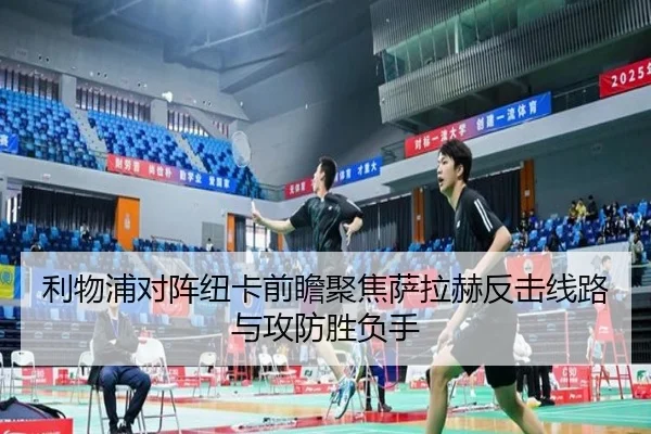 利物浦对阵纽卡前瞻聚焦萨拉赫反击线路与攻防胜负手（kaiyun）